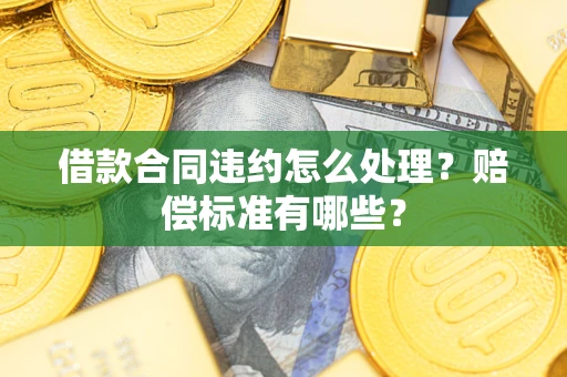 济南借款合同违约怎么处理？赔偿标准有哪些？