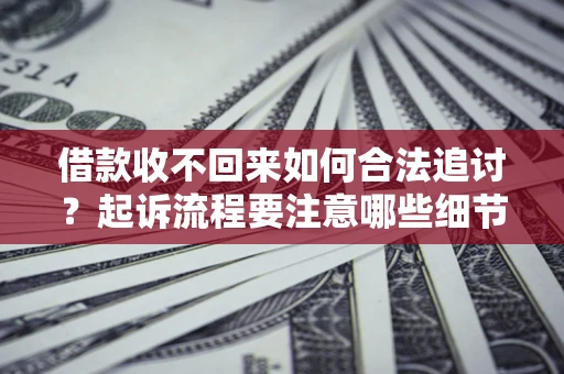 济南借款收不回来如何合法追讨？起诉流程要注意哪些细节？