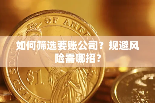 济南如何筛选要账公司？规避风险需哪招？