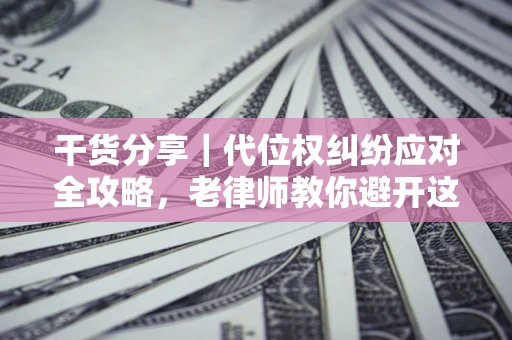 济南干货分享｜代位权纠纷应对全攻略，老律师教你避开这5大雷区