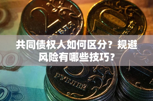 济南共同债权人如何区分？规避风险有哪些技巧？