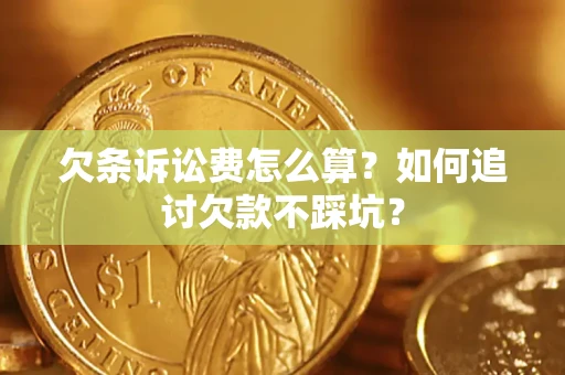 济南欠条诉讼费怎么算？如何追讨欠款不踩坑？