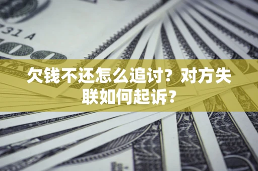 济南欠钱不还怎么追讨？对方失联如何起诉？