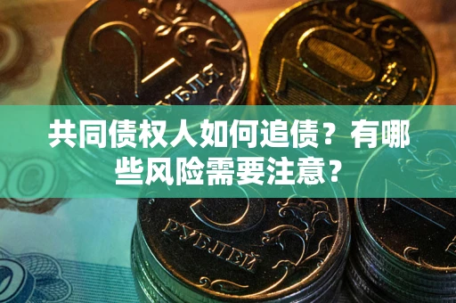济南共同债权人如何追债？有哪些风险需要注意？