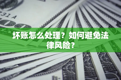济南坏账怎么处理？如何避免法律风险？