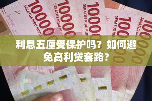 济南利息五厘受保护吗？如何避免高利贷套路？