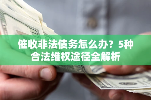济南催收非法债务怎么办？5种合法维权途径全解析
