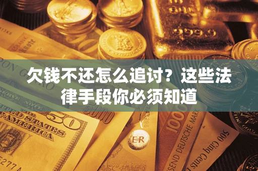 济南欠钱不还怎么追讨？这些法律手段你必须知道