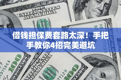 济南借钱担保费套路太深！手把手教你4招完美避坑