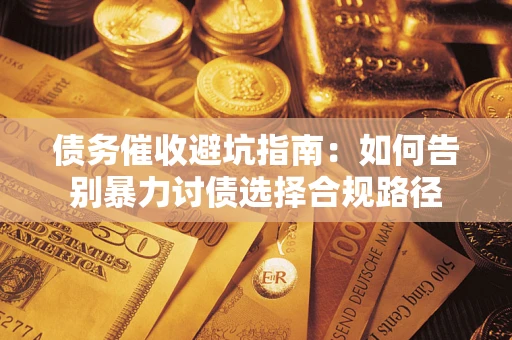 济南债务催收避坑指南：如何告别暴力讨债选择合规路径
