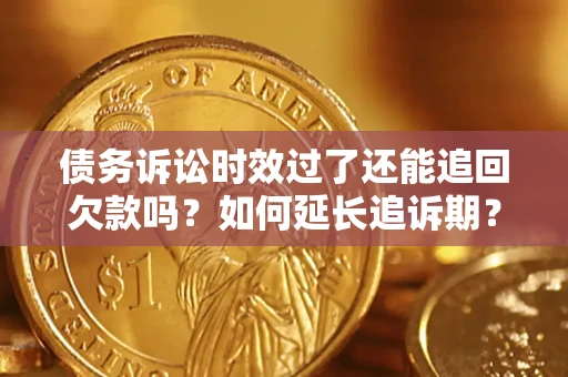 济南债务诉讼时效过了还能追回欠款吗？如何延长追诉期？