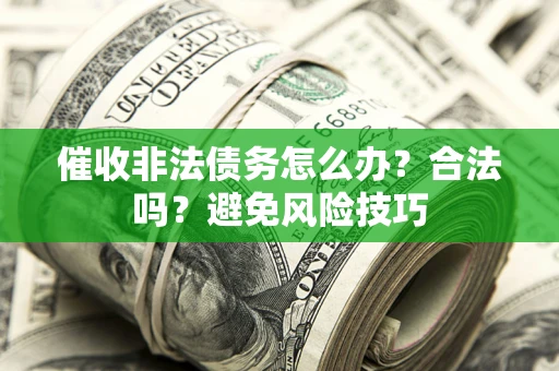济南催收非法债务怎么办？合法吗？避免风险技巧