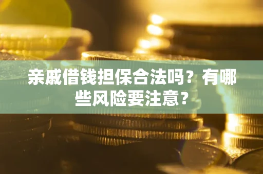 济南亲戚借钱担保合法吗？有哪些风险要注意？