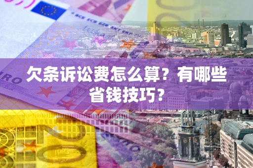 济南欠条诉讼费怎么算？有哪些省钱技巧？
