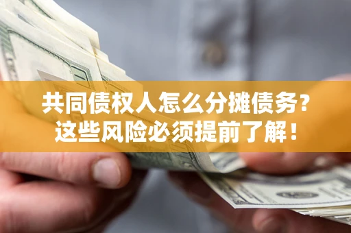 济南共同债权人怎么分摊债务？这些风险必须提前了解！