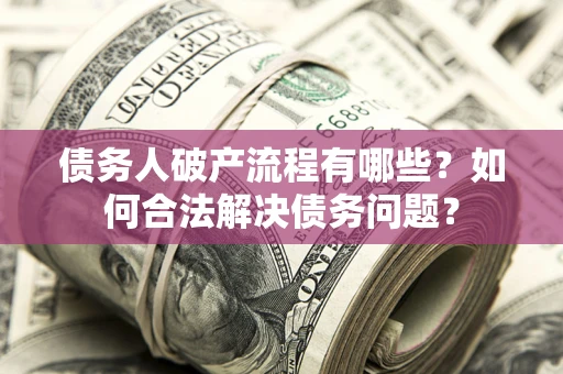 济南债务人破产流程有哪些？如何合法解决债务问题？