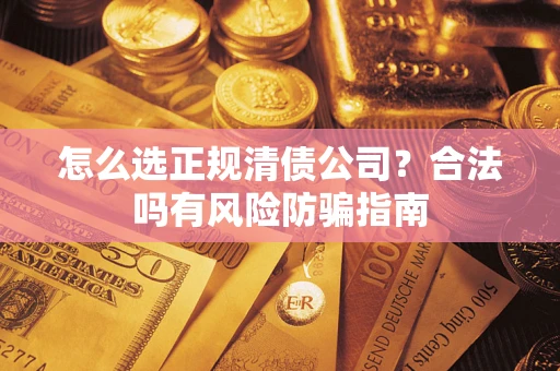 济南怎么选正规清债公司？合法吗有风险防骗指南