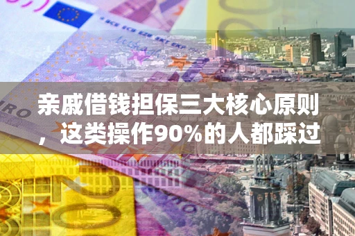 济南亲戚借钱担保三大核心原则，这类操作90%的人都踩过坑！附法院判决案例