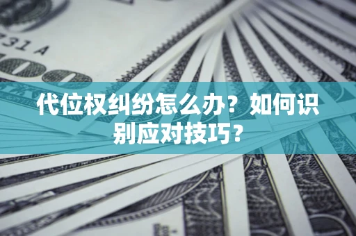 济南代位权纠纷怎么办？如何识别应对技巧？