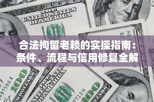济南合法拘留老赖的实操指南:条件、流程与信用修复全解析 济南合法拘留老赖的实操指南:条件、流程与信用修复全解析