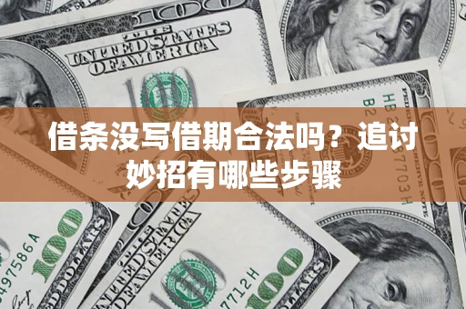 济南借条没写借期合法吗？追讨妙招有哪些步骤