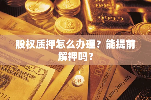 济南股权质押怎么办理？能提前解押吗？