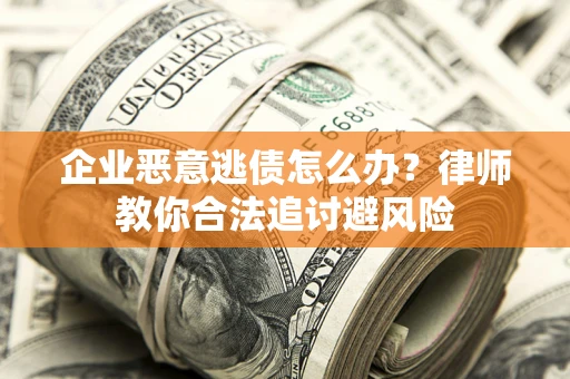济南企业恶意逃债怎么办？律师教你合法追讨避风险