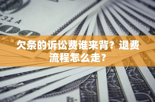 济南欠条的诉讼费谁来背？退费流程怎么走？