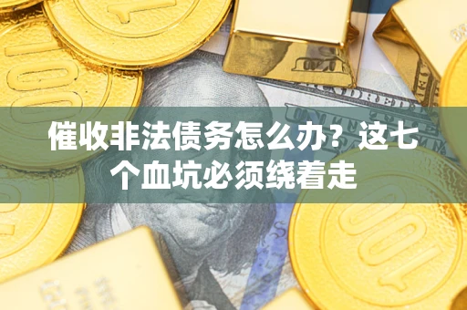 济南催收非法债务怎么办？这七个血坑必须绕着走