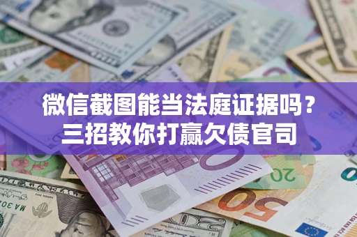 济南微信截图能当法庭证据吗？三招教你打赢欠债官司