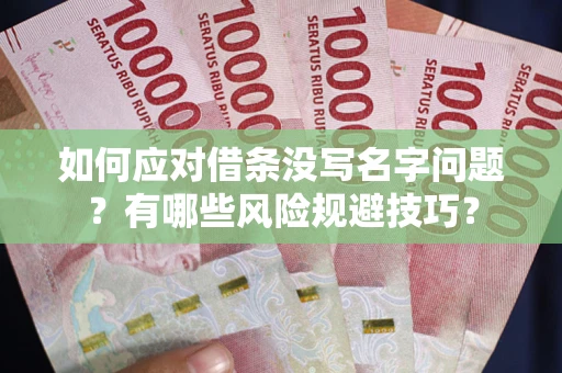 济南如何应对借条没写名字问题？有哪些风险规避技巧？