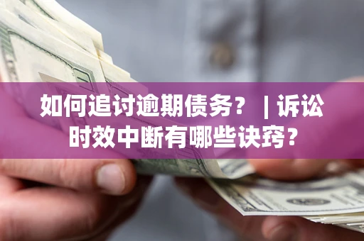 济南如何追讨逾期债务？ | 诉讼时效中断有哪些诀窍？