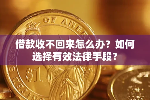 济南借款收不回来怎么办？如何选择有效法律手段？