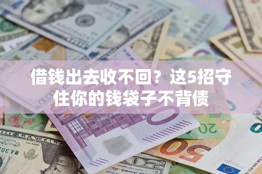 济南借钱出去收不回？这5招守住你的钱袋子不背债