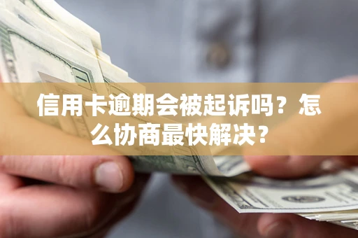 济南信用卡逾期会被起诉吗？怎么协商最快解决？