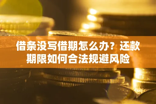 济南借条没写借期怎么办？还款期限如何合法规避风险