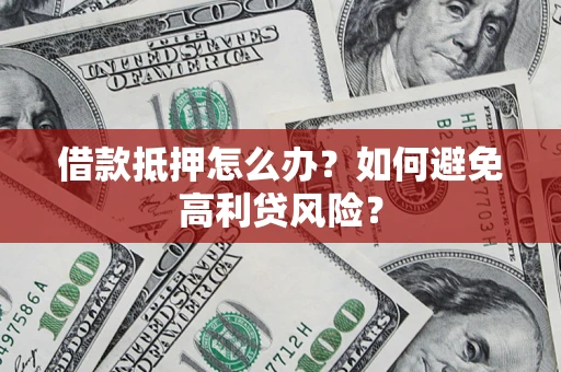 济南借款抵押怎么办？如何避免高利贷风险？