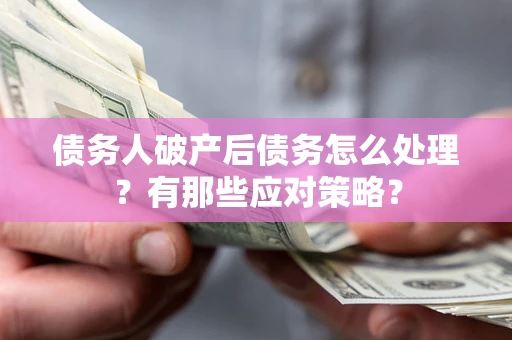 济南债务人破产后债务怎么处理？有那些应对策略？