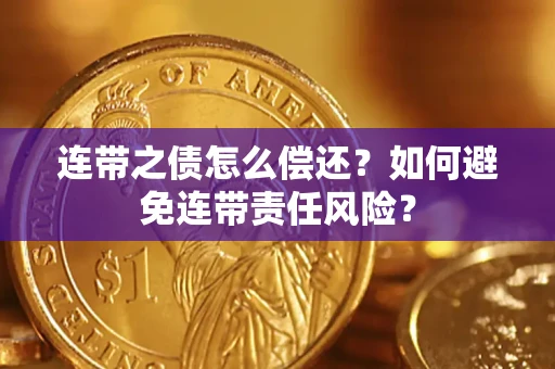 济南连带之债怎么偿还？如何避免连带责任风险？