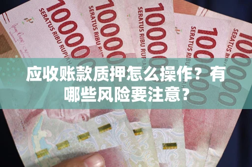 济南应收账款质押怎么操作？有哪些风险要注意？