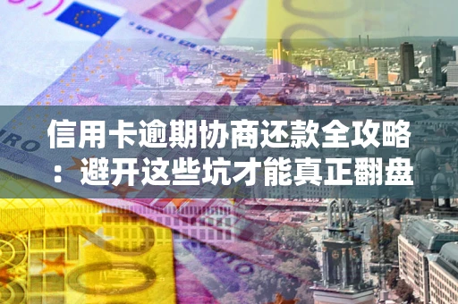 济南信用卡逾期协商还款全攻略：避开这些坑才能真正翻盘