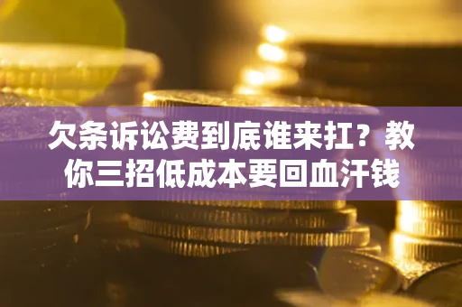 济南欠条诉讼费到底谁来扛？教你三招低成本要回血汗钱