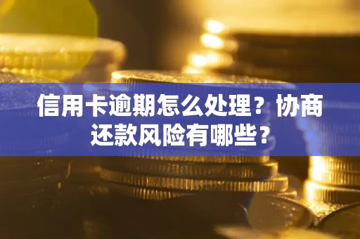 济南信用卡逾期怎么处理？协商还款风险有哪些？